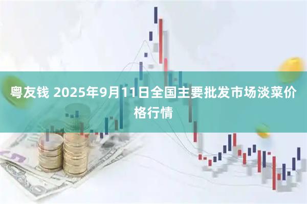 粤友钱 2025年9月11日全国主要批发市场淡菜价格行情