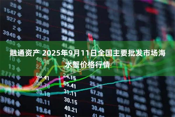 融通资产 2025年9月11日全国主要批发市场海水蟹价格行情