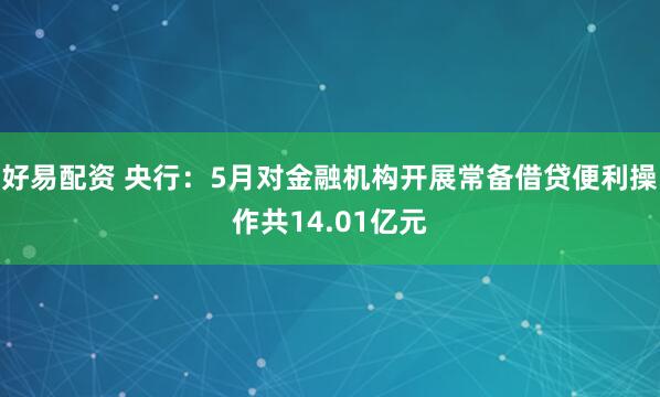 好易配资 央行：5月对金融机构开展常备借贷便利操作共14.01亿元