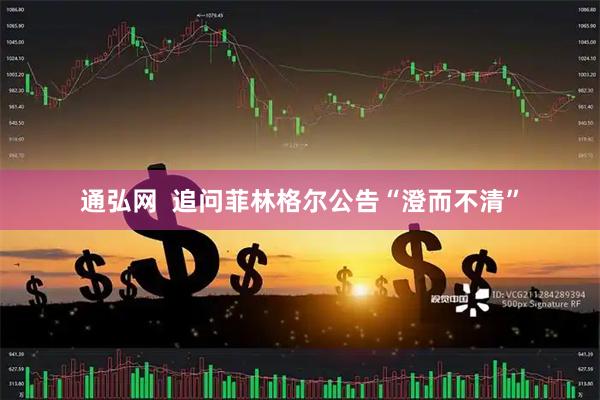 通弘网  追问菲林格尔公告“澄而不清”