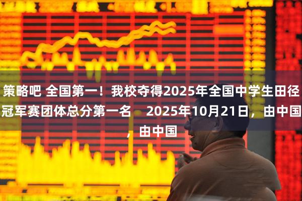 策略吧 全国第一!我校夺得2025年全国中学生田径冠军赛团体总分第一名 2025年10月21日,由中国