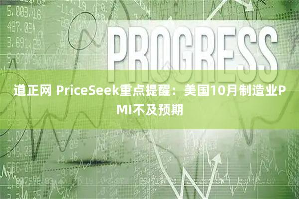 道正网 PriceSeek重点提醒:美国10月制造业PMI不及预期