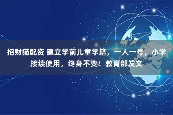 招财猫配资 建立学前儿童学籍，一人一号，小学接续使用，终身不变！教育部发文