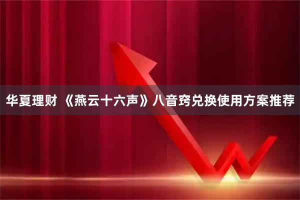华夏理财 《燕云十六声》八音窍兑换使用方案推荐