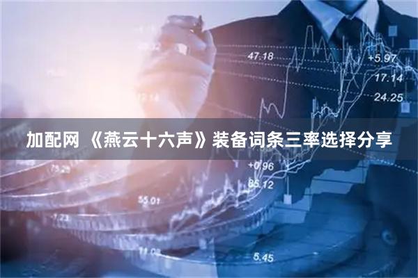 加配网 《燕云十六声》装备词条三率选择分享