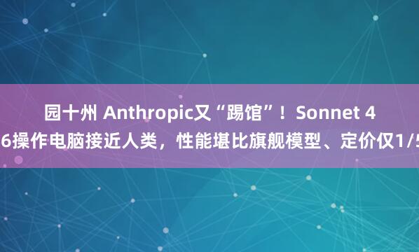 园十州 Anthropic又“踢馆”！Sonnet 4.6操作电脑接近人类，性能堪比旗舰模型、定价仅1/5