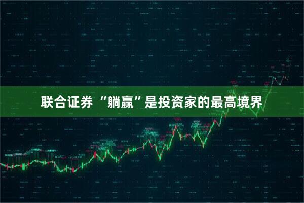 联合证券 “躺赢”是投资家的最高境界