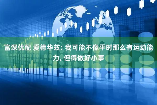 富深优配 爱德华兹: 我可能不像平时那么有运动能力, 但得做好小事