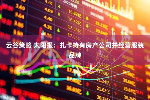 云谷策略 太阳报：扎卡持有房产公司并经营服装品牌